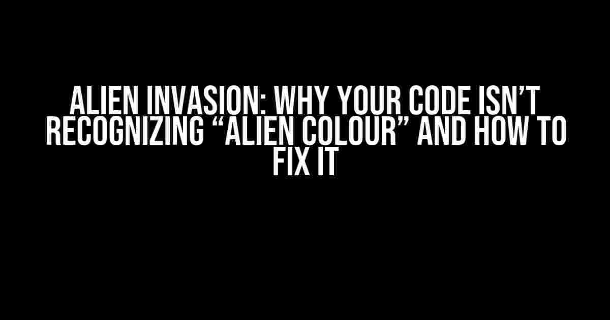 Alien Invasion: Why Your Code Isn’t Recognizing “Alien Colour” and How to Fix It