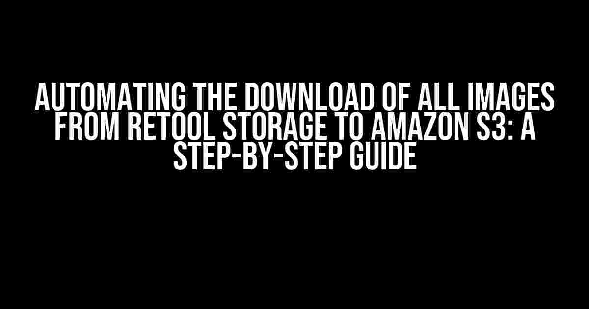 Automating the Download of All Images from Retool Storage to Amazon S3: A Step-by-Step Guide