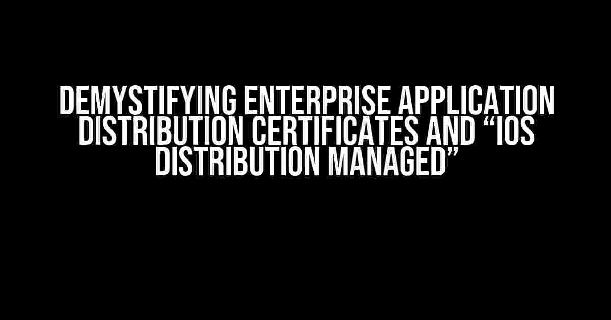 Demystifying Enterprise Application Distribution Certificates and “iOS Distribution Managed”