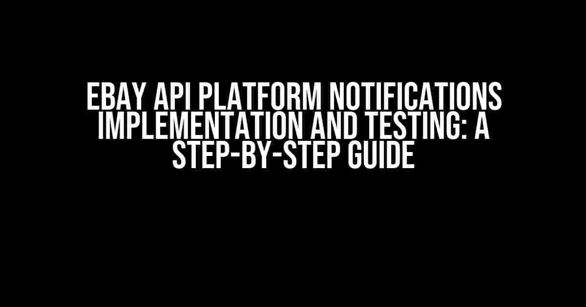 Ebay API Platform Notifications Implementation and Testing: A Step-by-Step Guide