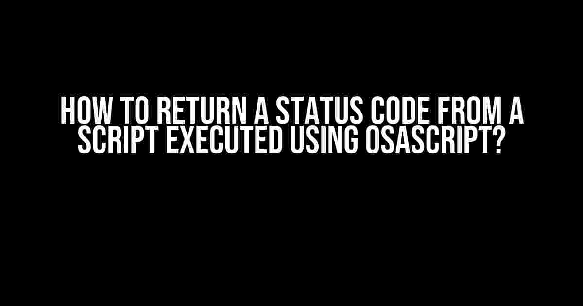 How to Return a Status Code from a Script Executed using osascript?