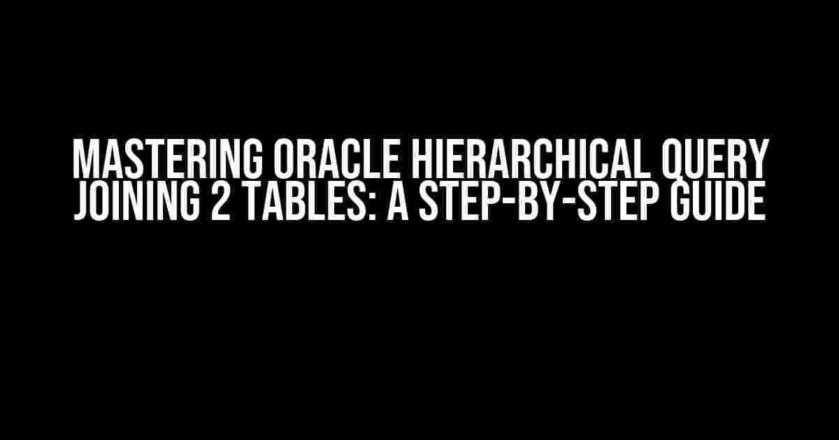 Mastering Oracle Hierarchical Query Joining 2 Tables: A Step-by-Step Guide