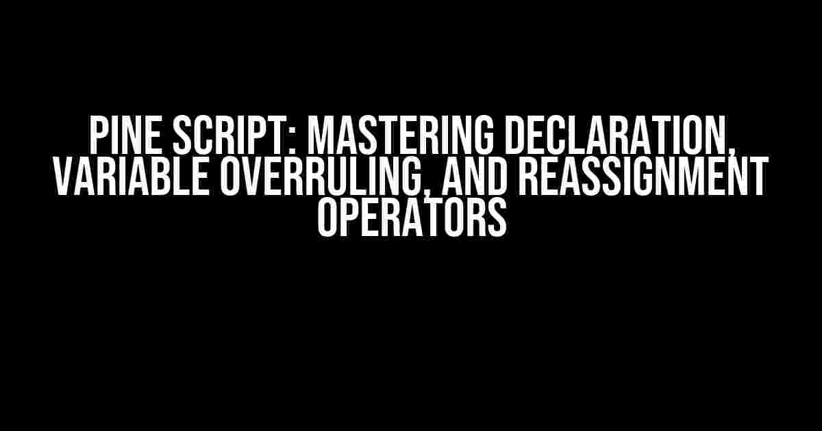 Pine Script: Mastering Declaration, Variable Overruling, and Reassignment Operators