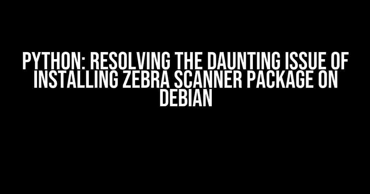 Python: Resolving the Daunting Issue of Installing Zebra Scanner Package on Debian