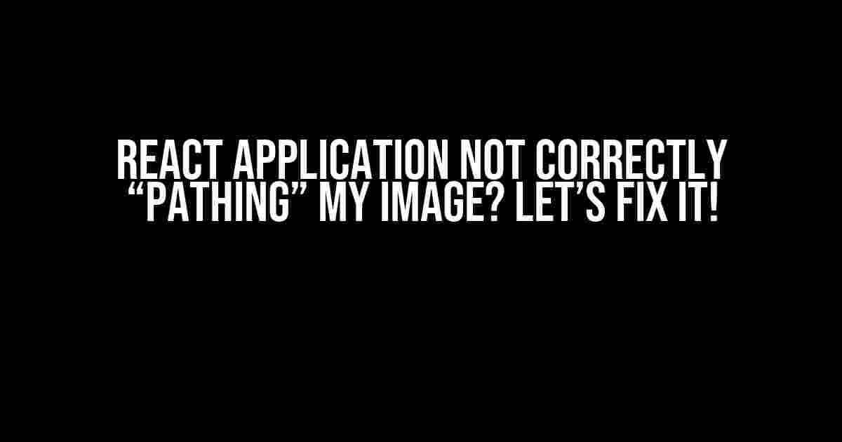 React Application Not Correctly “Pathing” My Image? Let’s Fix It!