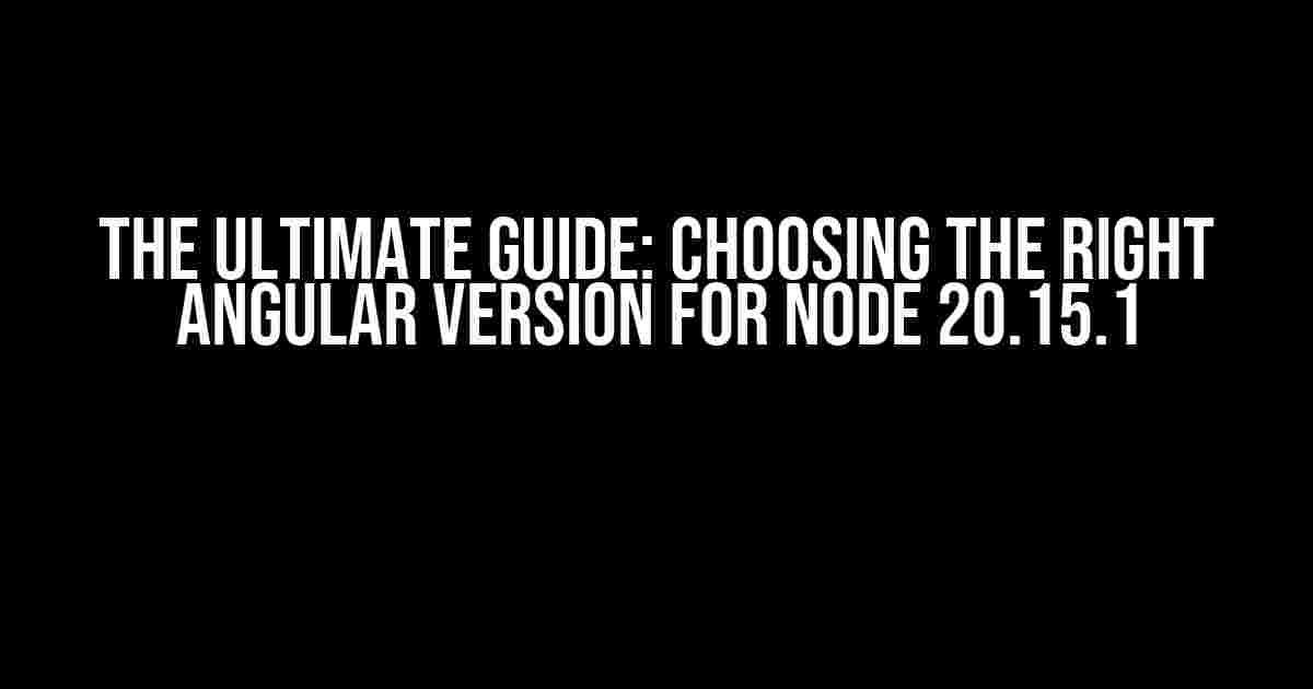 The Ultimate Guide: Choosing the Right Angular Version for Node 20.15.1