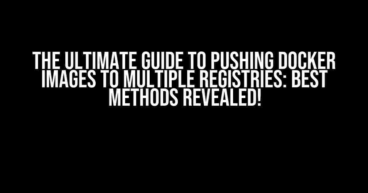 The Ultimate Guide to Pushing Docker Images to Multiple Registries: Best Methods Revealed!