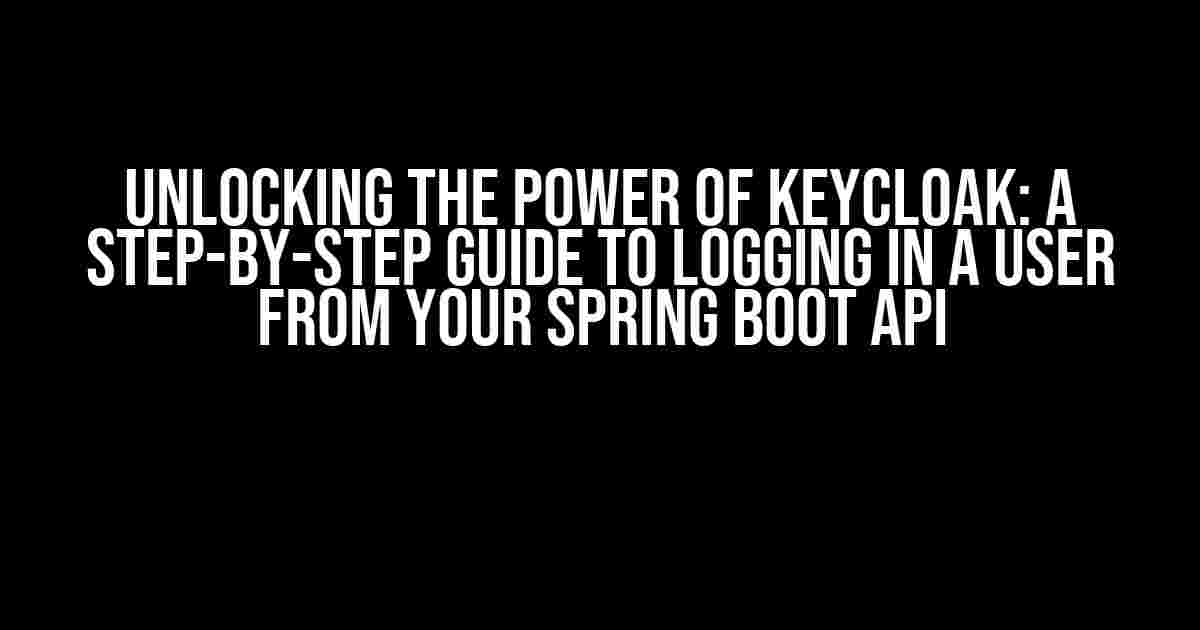 Unlocking the Power of Keycloak: A Step-by-Step Guide to Logging in a User from Your Spring Boot API