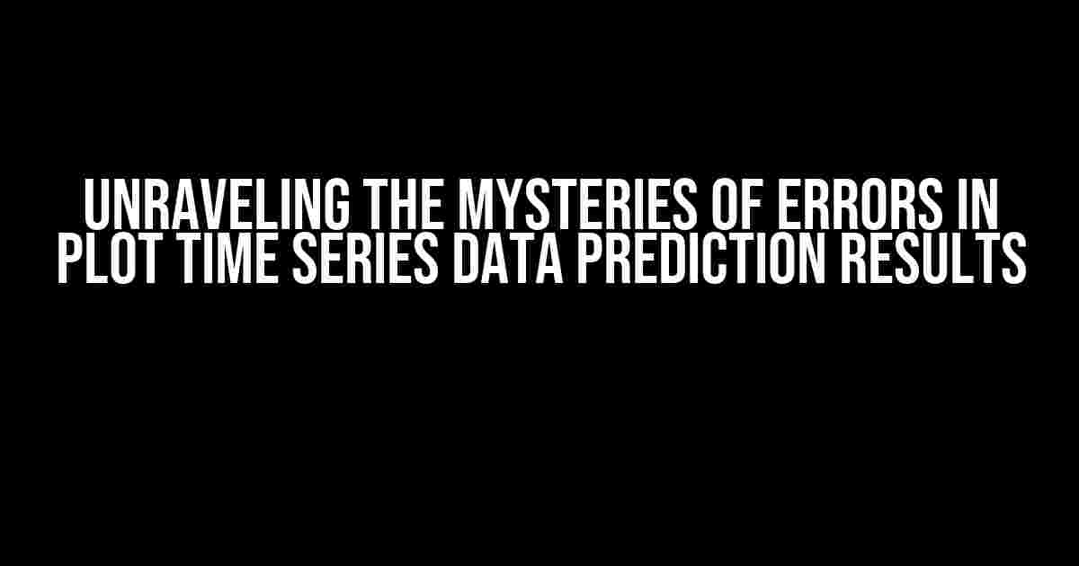 Unraveling the Mysteries of Errors in Plot Time Series Data Prediction Results