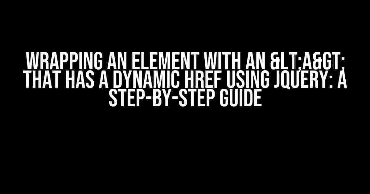 Wrapping an Element with an <a> that has a Dynamic href using jQuery: A Step-by-Step Guide